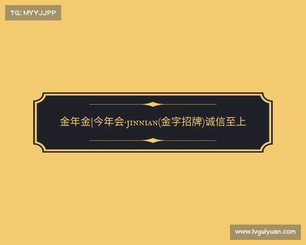 最新金年金|今年会·jinnian(金字招牌)诚信至上